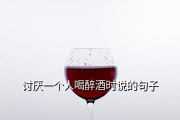 討厭一個(gè)人喝醉酒時(shí)說的句子