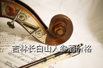 吉林長白山人參酒價格