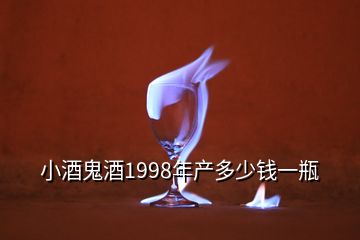 小酒鬼酒1998年產(chǎn)多少錢(qián)一瓶