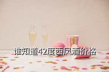 誰知道42度西鳳酒價格