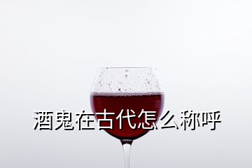 酒鬼在古代怎么稱(chēng)呼