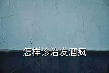 怎樣診治發(fā)酒瘋