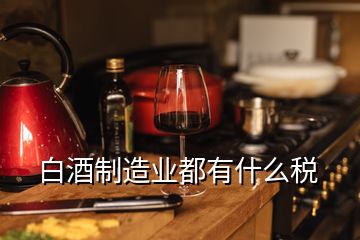 白酒制造業(yè)都有什么稅