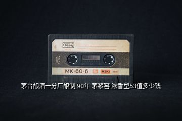 茅臺(tái)釀酒一分廠釀制 90年 茅漿窖 濃香型53值多少錢