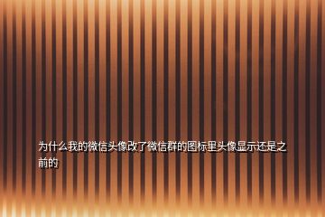 為什么我的微信頭像改了微信群的圖標里頭像顯示還是之前的