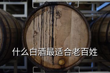 什么白酒最適合老百姓