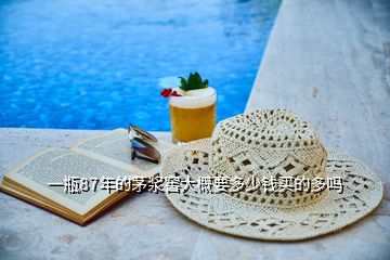 一瓶87年的茅漿窖大概要多少錢(qián)買(mǎi)的多嗎