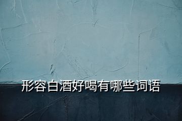 形容白酒好喝有哪些詞語