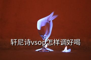 軒尼詩(shī)vsop怎樣調(diào)好喝