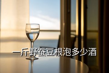 一斤野蠶豆根泡多少酒