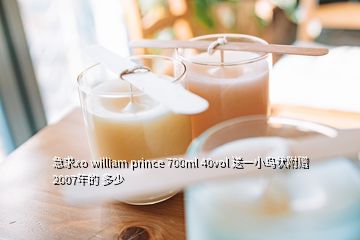 急求xo william prince 700ml 40vol 送一小鳥狀附贈 2007年的 多少