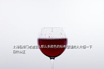 上海石庫門老酒怎么那么多顏色的標希望懂的人介紹一下有什么區(qū)