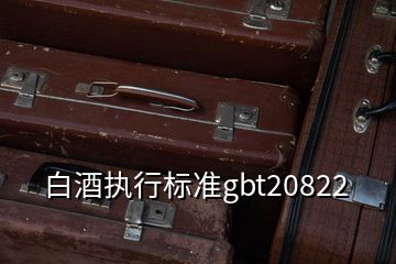 白酒執(zhí)行標(biāo)準(zhǔn)gbt20822