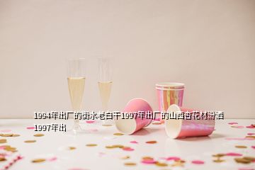 1994年出廠的衡水老白干1997年出廠的山西杏花材汾灑1997年出