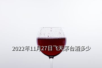 2022年11月27日飛天茅臺(tái)酒多少