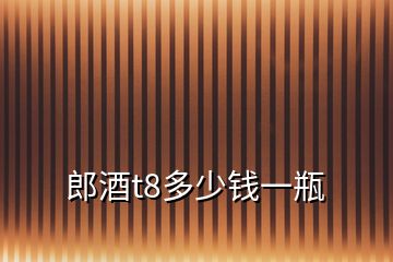 郎酒t8多少錢一瓶