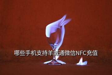 哪些手機支持羊城通微信NFC充值