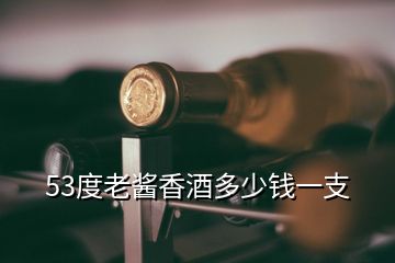 53度老醬香酒多少錢一支