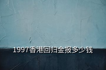 1997香港回歸金報(bào)多少錢