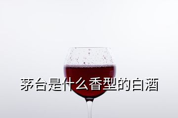 茅臺是什么香型的白酒