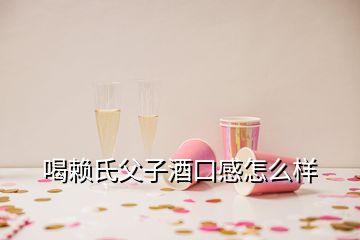 喝賴氏父子酒口感怎么樣