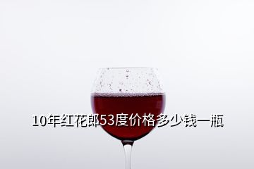 10年紅花郎53度價(jià)格多少錢(qián)一瓶