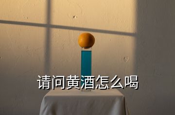 請(qǐng)問黃酒怎么喝