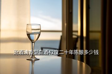 汾酒清香型白酒42度二十年陳釀多少錢