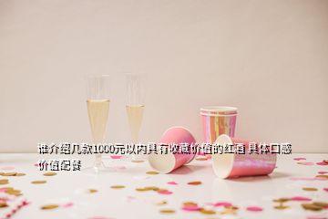 誰(shuí)介紹幾款1000元以內(nèi)具有收藏價(jià)值的紅酒 具體口感價(jià)值配餐