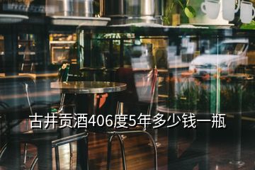 古井貢酒406度5年多少錢一瓶