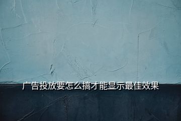 廣告投放要怎么搞才能顯示最佳效果