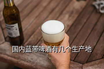 國(guó)內(nèi)藍(lán)帶啤酒有幾個(gè)生產(chǎn)地