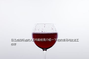 有江西四特酒的人員嗎能給我介紹一下他的情況嗎比如工作環(huán)