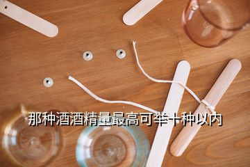 那種酒酒精量最高可舉十種以內(nèi)