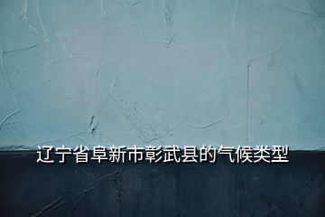 遼寧省阜新市彰武縣的氣候類(lèi)型