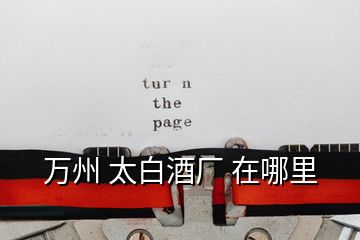 萬(wàn)州 太白酒廠 在哪里