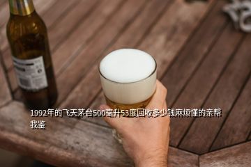 1992年的飛天茅臺500毫升53度回收多少錢麻煩懂的親幫我鑒