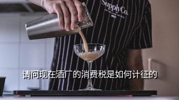 請問現(xiàn)在酒廠的消費稅是如何計征的