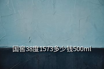 國窖38度1573多少錢500ml