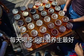 每天喝多少白酒養(yǎng)生最好