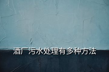 酒廠污水處理有多種方法