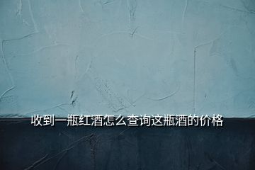 收到一瓶紅酒怎么查詢這瓶酒的價(jià)格