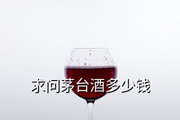 求問(wèn)茅臺(tái)酒多少錢