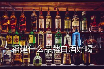 福建什么品牌白酒好喝