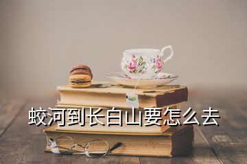 蛟河到長白山要怎么去