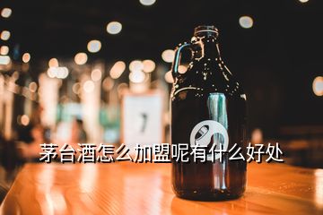 茅臺(tái)酒怎么加盟呢有什么好處