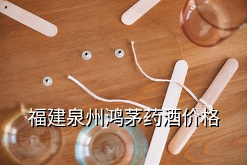 福建泉州鴻茅藥酒價(jià)格
