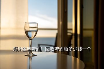 鄭州金星啤酒廠回收啤酒瓶多少錢(qián)一個(gè)