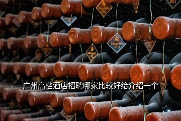 廣州高檔酒店招聘哪家比較好給介紹一個