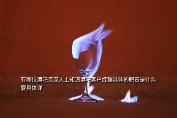 有哪位酒吧資深人士知道酒吧客戶經(jīng)理具體的職責(zé)是什么要具體詳